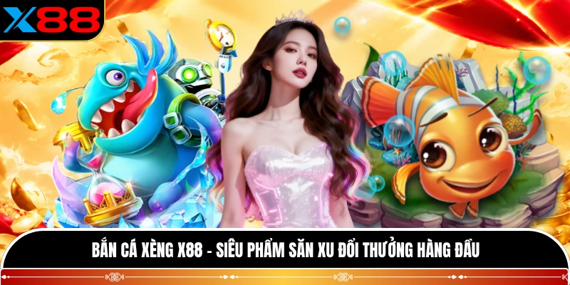 Bắn Cá Xèng X88 - Siêu Phẩm Săn Xu Đổi Thưởng Hàng Đầu